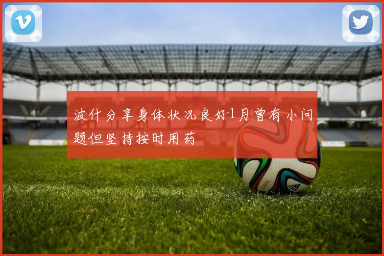波什分享身体状况良好1月曾有小问题但坚持按时用药