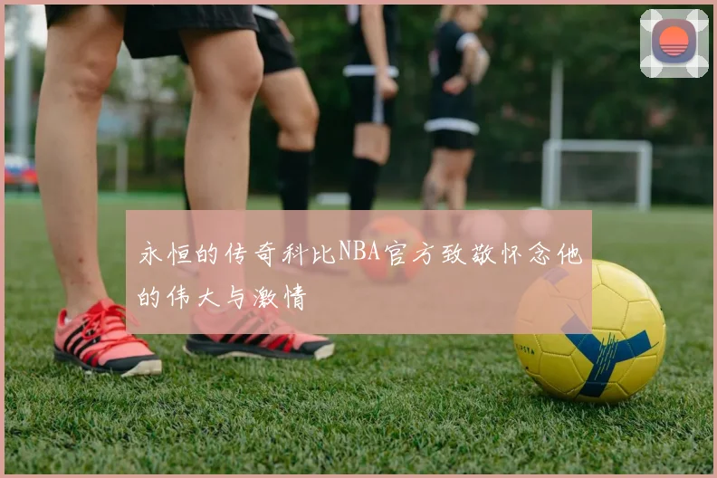 永恒的传奇科比NBA官方致敬怀念他的伟大与激情