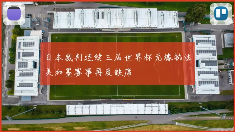 日本裁判连续三届世界杯无缘执法美加墨赛事再度缺席